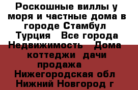 Роскошные виллы у моря и частные дома в городе Стамбул, Турция - Все города Недвижимость » Дома, коттеджи, дачи продажа   . Нижегородская обл.,Нижний Новгород г.